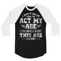 I Dont Know How To Act My Age Ive Never Been This 3/4 Sleeve Shirt | Artistshot