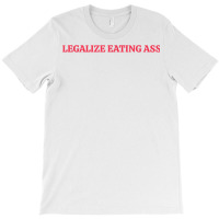 Legalize Eating Ass T Shirt T-shirt | Artistshot