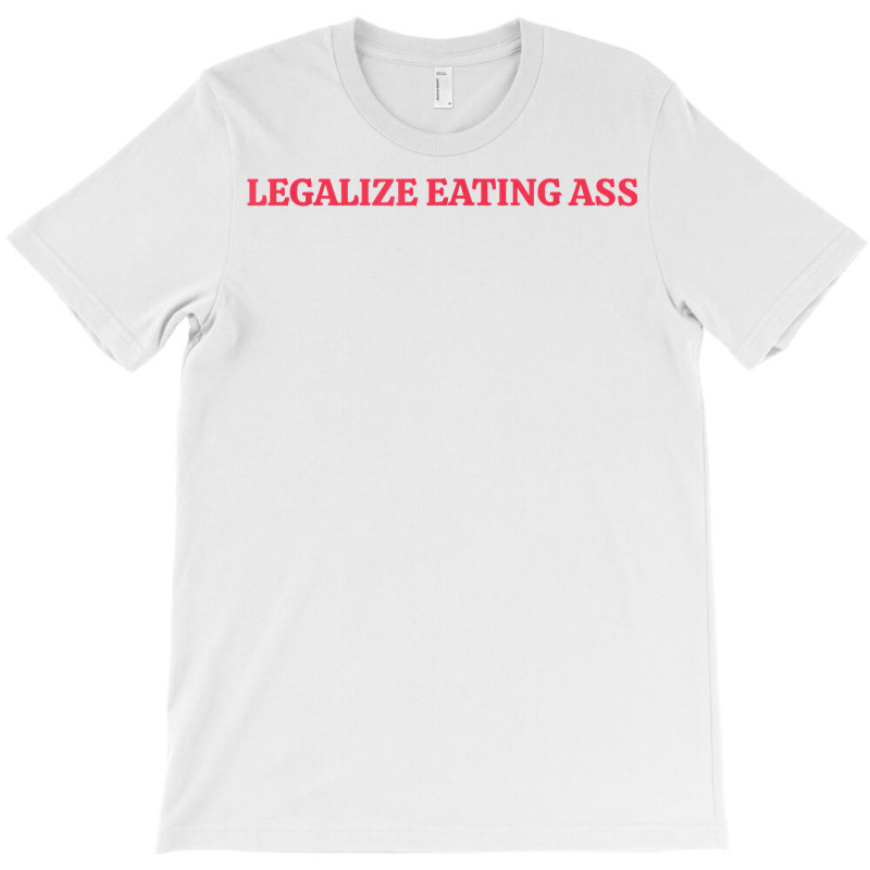 Legalize Eating Ass T Shirt T-shirt | Artistshot