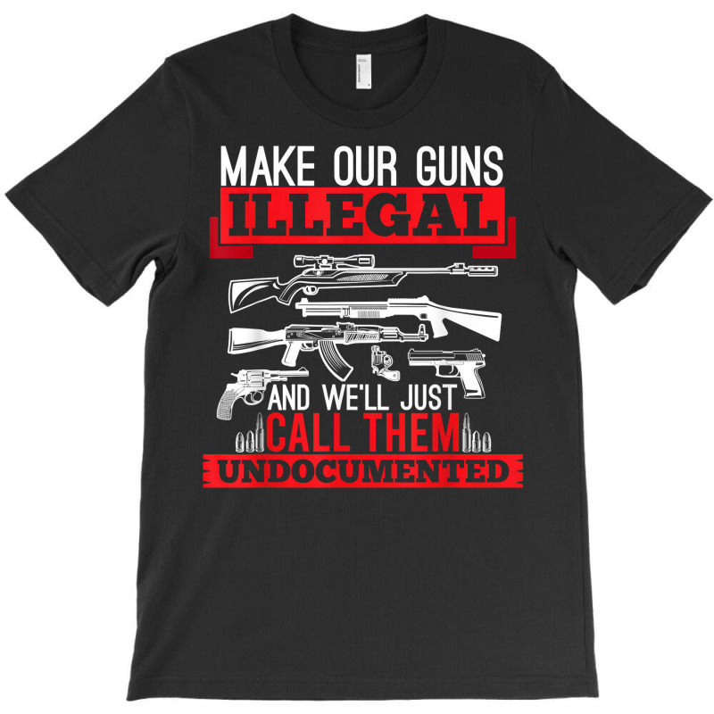 Make Our Guns Illegal And We'll Just Call Them Und T-shirt | Artistshot