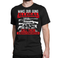 Make Our Guns Illegal And We'll Just Call Them Und Classic T-shirt | Artistshot