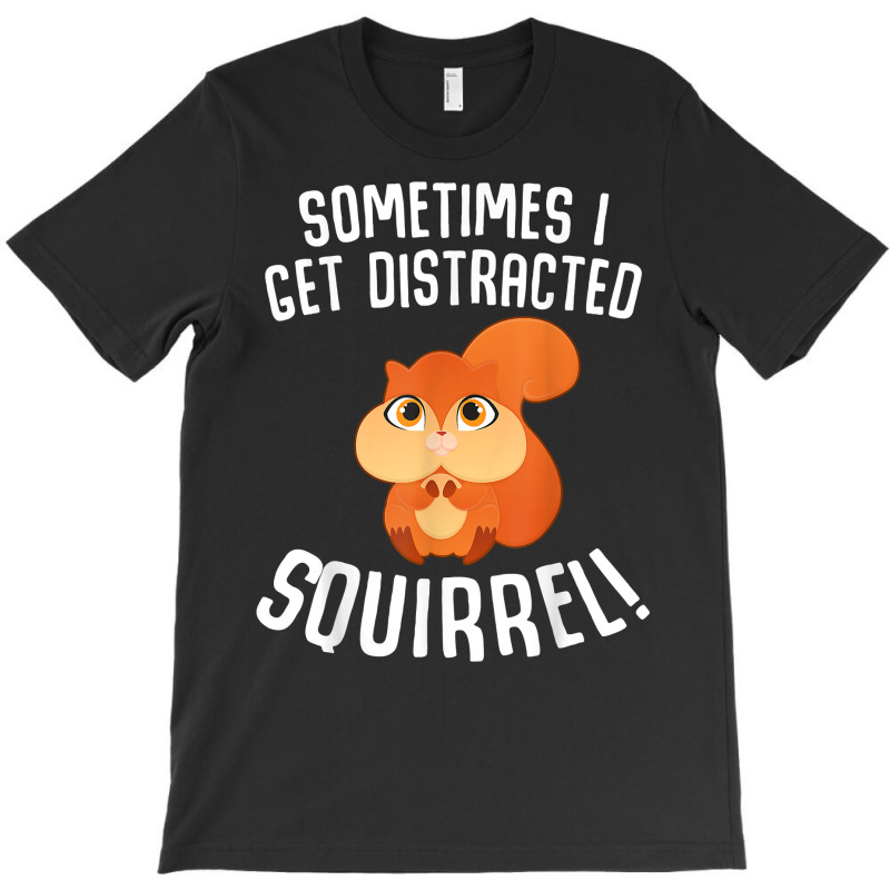 Sometimes I Get Distracted Squirrel T Shirt T-shirt | Artistshot