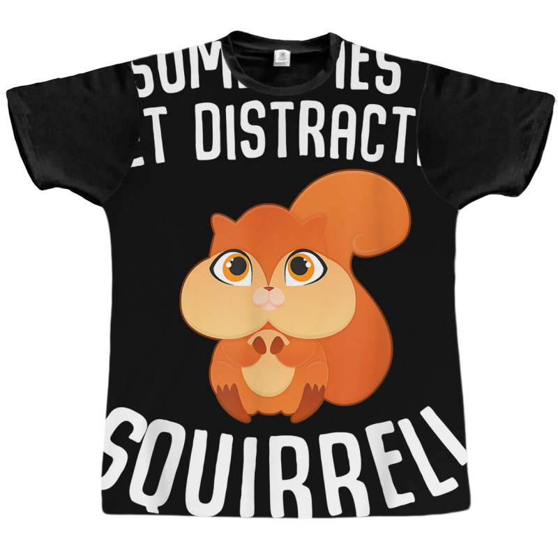 Sometimes I Get Distracted Squirrel T Shirt Graphic T-shirt | Artistshot