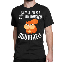 Sometimes I Get Distracted Squirrel T Shirt Classic T-shirt | Artistshot