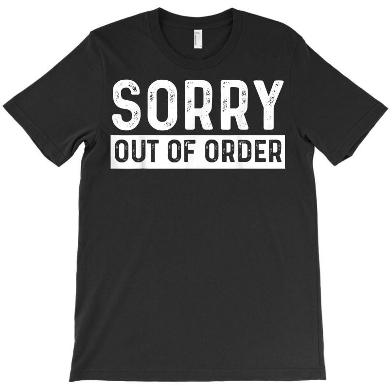 Sorry Out Of Order Sarcastic T Shirt T-shirt | Artistshot