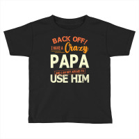 Back Off I Have A Crazy Papa And I Am Not Afraid T Toddler T-shirt | Artistshot