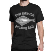 Take The Fucking Bait Halibut Fishing Gear Funny F Classic T-shirt | Artistshot