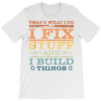 That's What I Do, I Fix Stuff And I Build Things W T-shirt | Artistshot