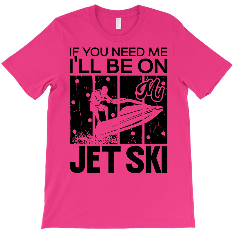 Jet Skiing If You Need Me Ill Be On My Jet Ski Hum T-shirt | Artistshot