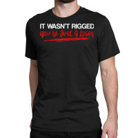 It Wasn't Rigged You're Just A Loser   Tank Top Classic T-shirt | Artistshot