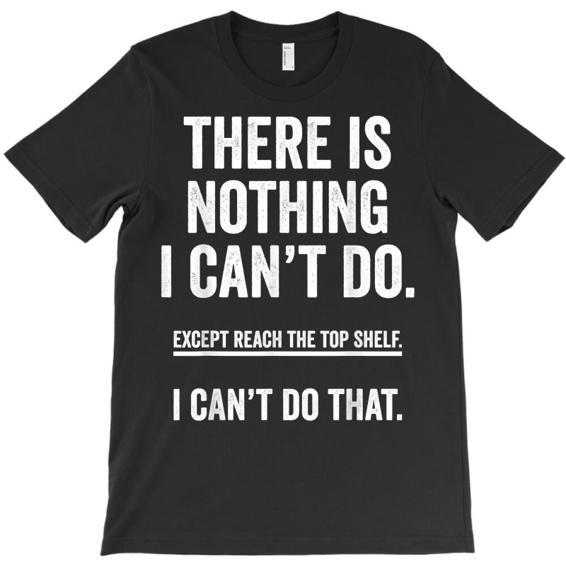 There Is Nothing I Can't Do Except Reach The Top S T-shirt | Artistshot