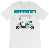 This Is How I Roll Golf Cart T Shirt Golf Lover Te T-shirt | Artistshot