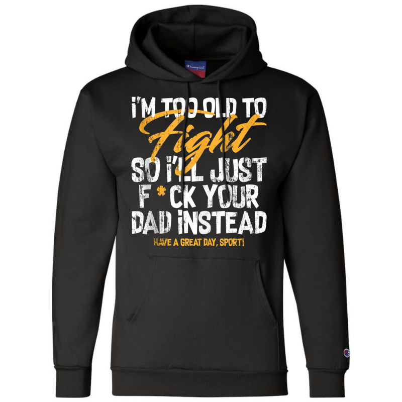 I'm Too Old To Fight So I'll Just Fck Your Dad Ins Champion Hoodie | Artistshot