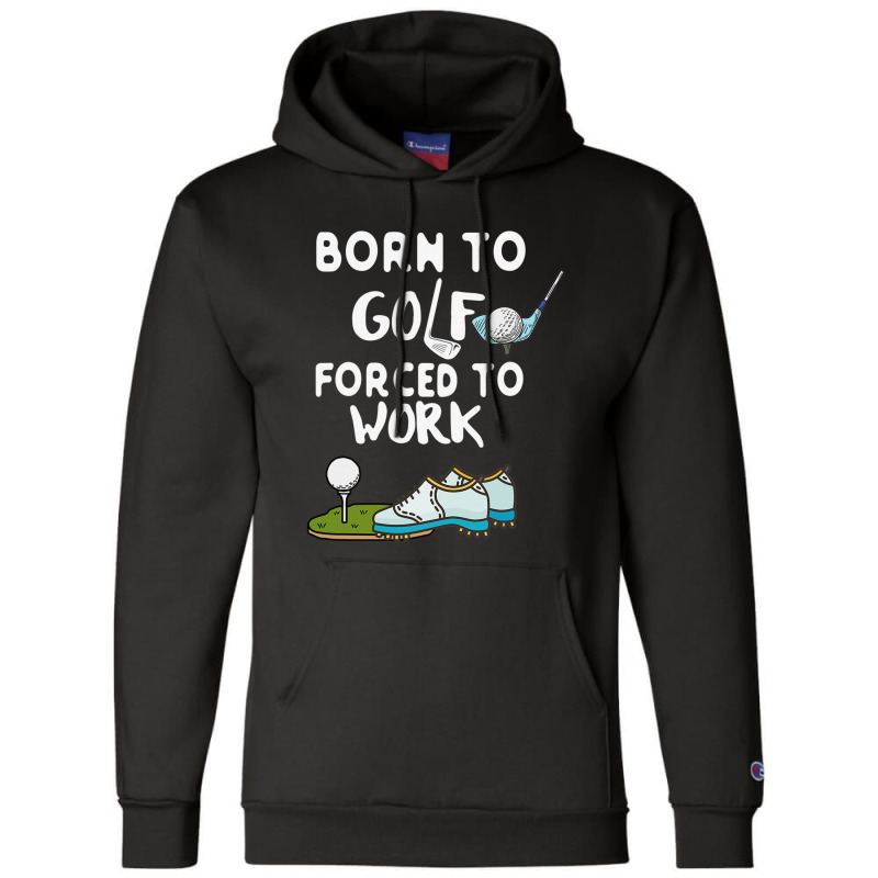 Born To Golf Forced To Work Funny Golf Quote Champion Hoodie by dezUPTEES | Artistshot