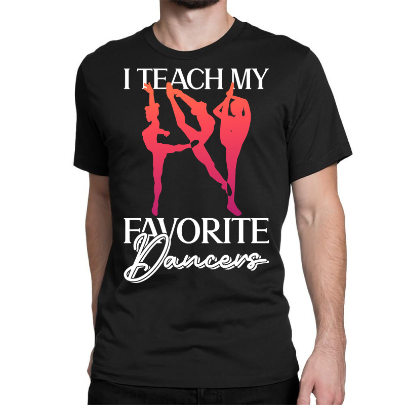 Trending I Teach My Favorite Dancers - Ballet Danc Classic T-shirt | Artistshot