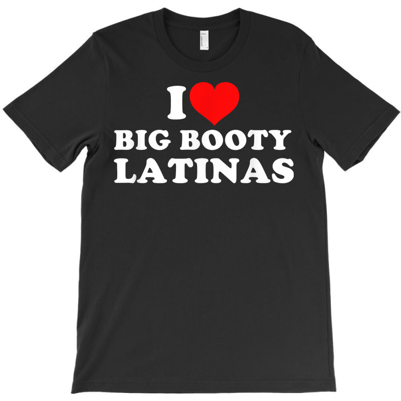 I Love Big Booty Latinas T Shirt T-shirt | Artistshot