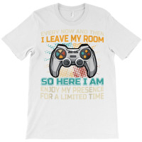 Every Now And Then I Leave My Room Funny Gaming Ga T-shirt | Artistshot