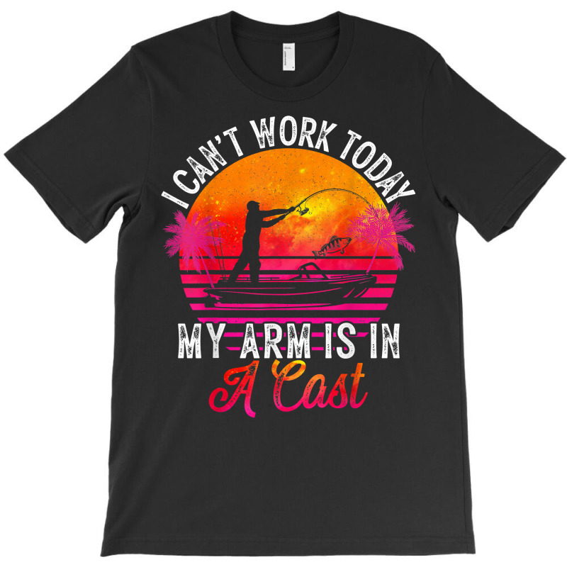 Fisherman I Can't Work Today My Arm Is In Cast Fun T-shirt | Artistshot