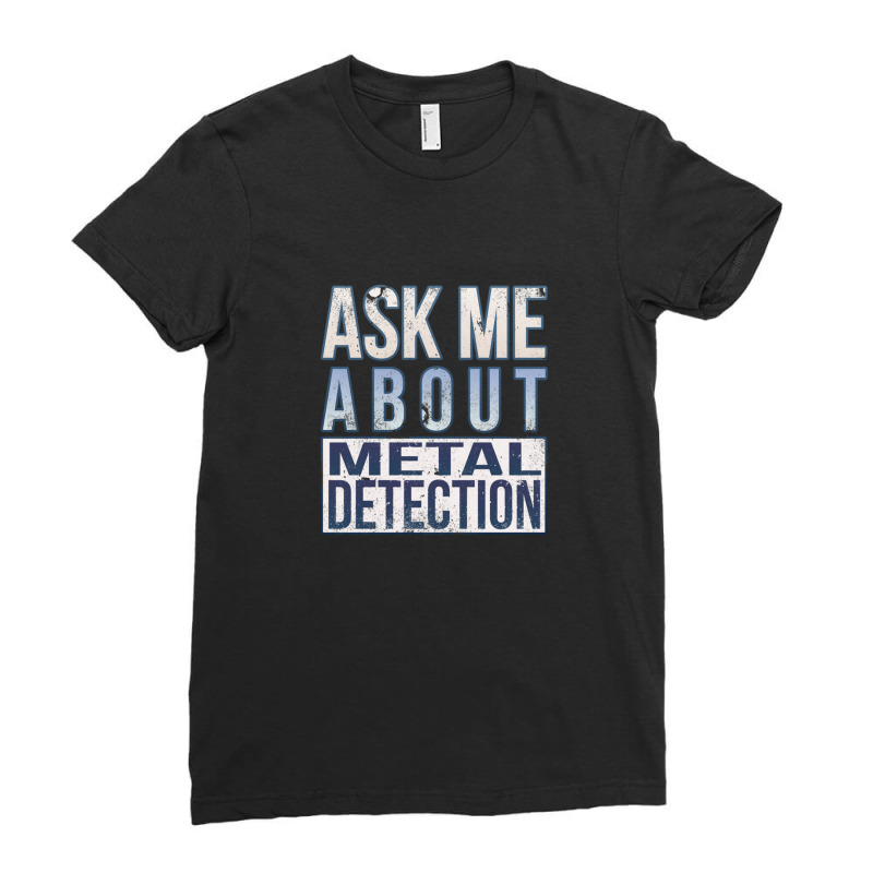 Ask Me About Metal Detection Ladies Fitted T-Shirt by ELIZABETHKARLENEWINCELOWICZ | Artistshot