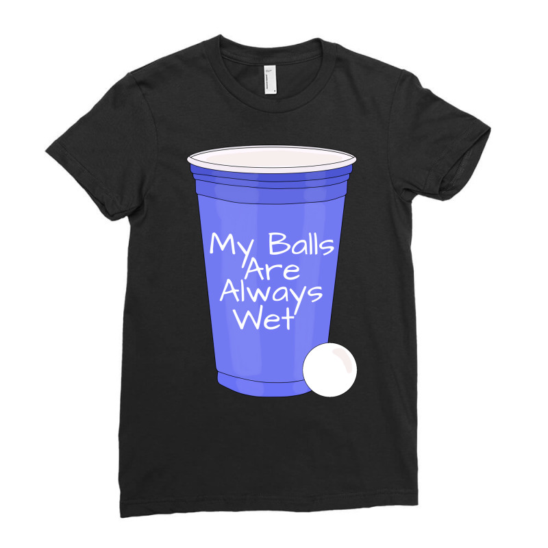 My Balls Are Always Wet Quote Ladies Fitted T-Shirt by lecroysuirek | Artistshot