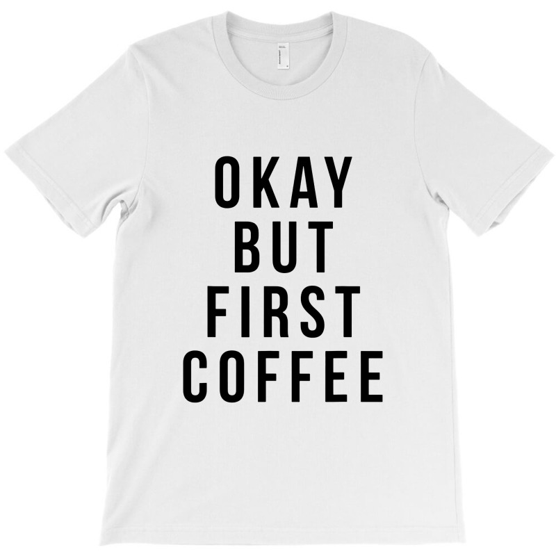 Okay But First Coffee Coffee Coffee T-Shirt by DebraJJones | Artistshot