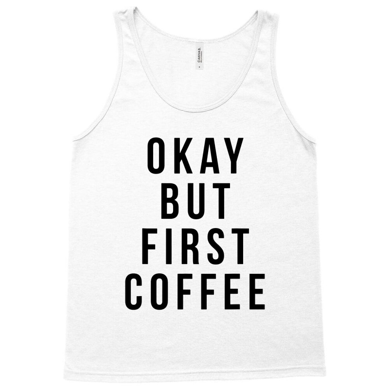 Okay But First Coffee Coffee Coffee Tank Top by DebraJJones | Artistshot