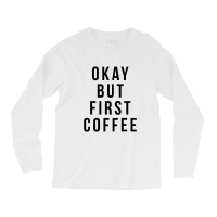 Okay But First Coffee Coffee Coffee Long Sleeve Shirts | Artistshot