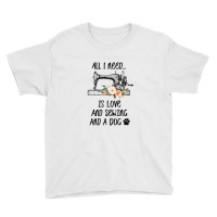 I Need Is Love And Sewing And A Dog Youth Tee | Artistshot