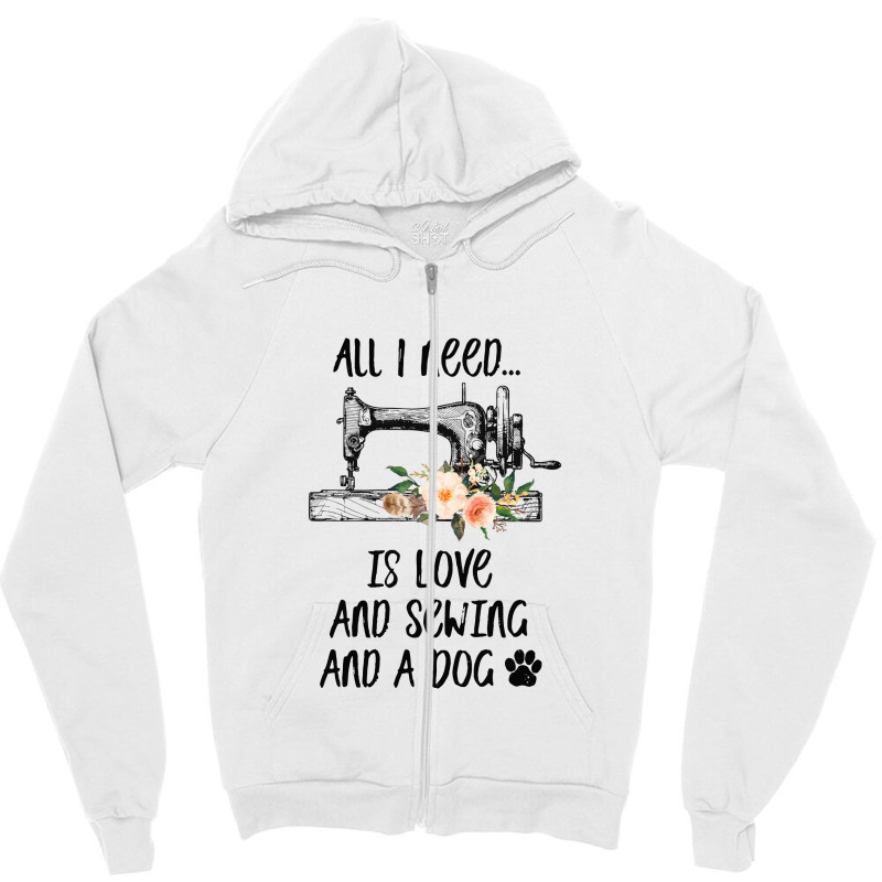 I Need Is Love And Sewing And A Dog Zipper Hoodie by hoainv | Artistshot