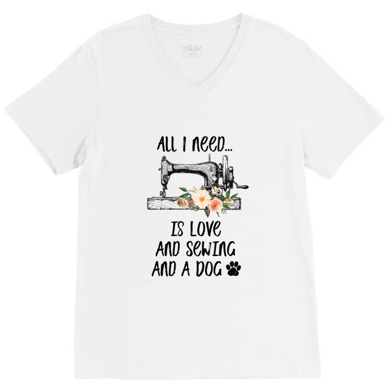 I Need Is Love And Sewing And A Dog V-Neck Tee by hoainv | Artistshot