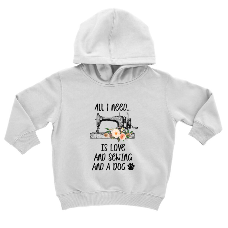 I Need Is Love And Sewing And A Dog Toddler Hoodie by hoainv | Artistshot