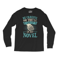 Be Careful Or You'll End Up In My Novel Funny Fict Long Sleeve Shirts | Artistshot