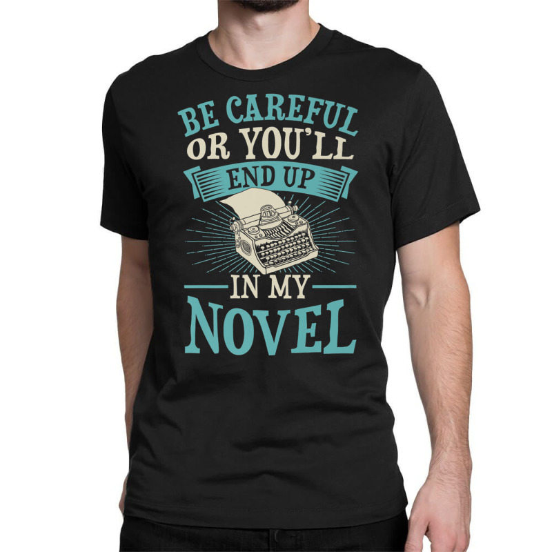 Be Careful Or You'll End Up In My Novel Funny Fict Classic T-shirt by bettincam | Artistshot