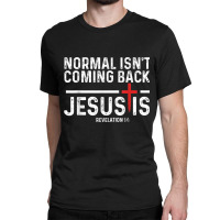 Normal Isn't Coming Back But Jesus Is Revelation 1 Classic T-shirt | Artistshot