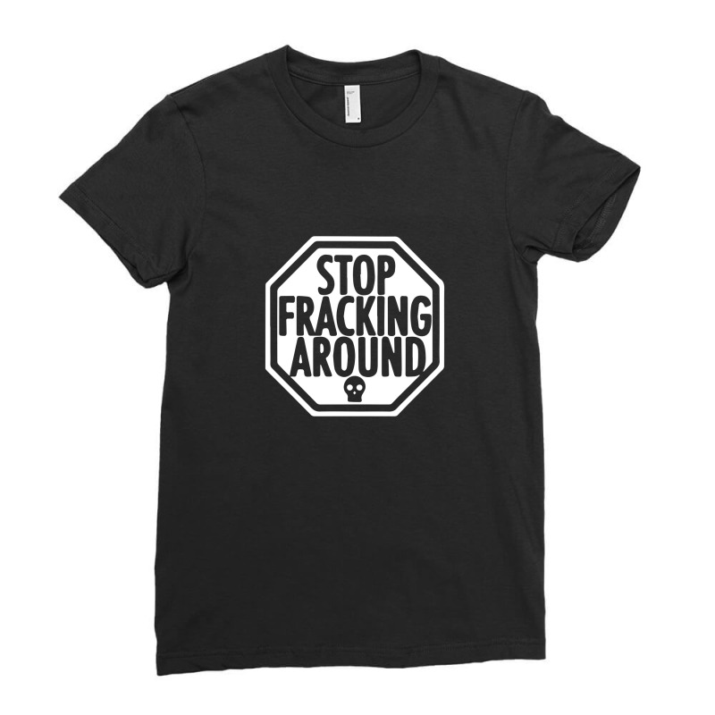 Stop Fracking Around Ladies Fitted T-Shirt by arvianart | Artistshot