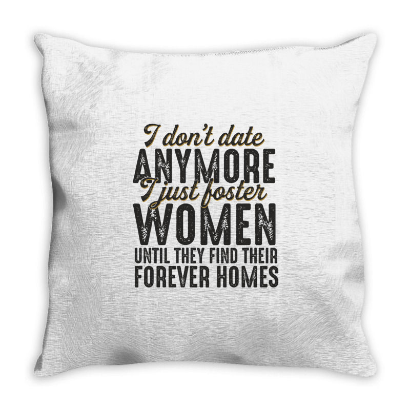 I Don't Date Anymore I Just Foster Women Until They Find Their Forever Throw Pillow | Artistshot