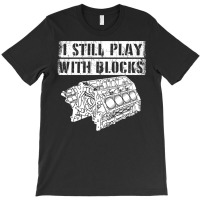 I Still Play With Blocks Funny Mechanic Pun Saying Engine Block Part G T-shirt | Artistshot