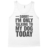 Im Only Talking To My Dog Today Pet And Puppy Lovers Humor Jokes Funny Tank Top | Artistshot