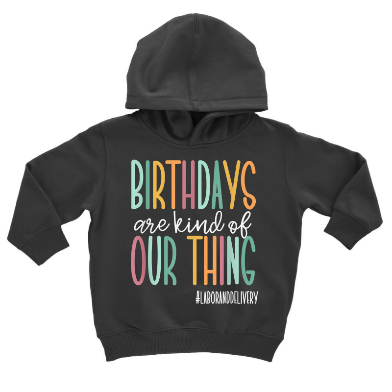 Birthdays Are Kind Of Our Thing, Labor And Deliver Toddler Hoodie by arainro | Artistshot