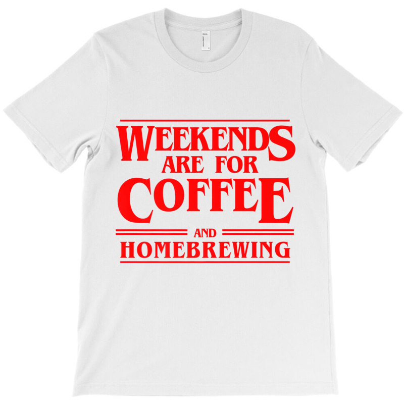 Weekends Are For Coffee And Homebrewing Weekends B T-Shirt by heffopance | Artistshot