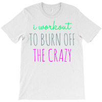 Womens I Workout To Burn Off The Crazy Funny Women T-shirt | Artistshot