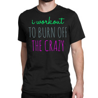 Womens I Workout To Burn Off The Crazy Funny Women Classic T-shirt | Artistshot