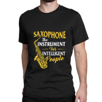 Saxophone The Instrument For Intelligent People Sa Classic T-shirt | Artistshot