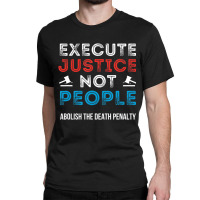 Execute Justice Not People Criminal Justice System Classic T-shirt | Artistshot