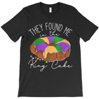 They Found Me In The King Cake Nola Fun Mardi Gras T-shirt | Artistshot