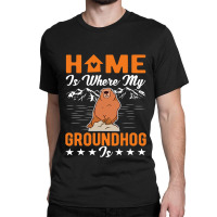 Home Is Where My Groundhog Is Woodchuck Marmot Classic T-shirt | Artistshot