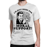 I'm Just Here For Moral Support T Shirt. Funny Tee Classic T-shirt | Artistshot