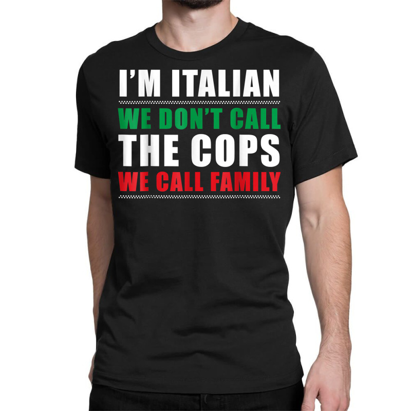 I'm Italian We Don't Call The Cops We Call Family Classic T-shirt | Artistshot