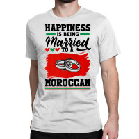 Morocco Flag Happiness Is Being Married To A Moroc Classic T-shirt | Artistshot