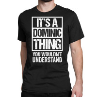 It's A Dominic Thing You Wouldn't Understand   Fir Classic T-shirt | Artistshot